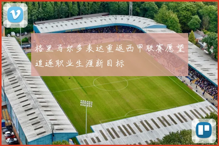 格里马尔多表达重返西甲联赛愿望追逐职业生涯新目标