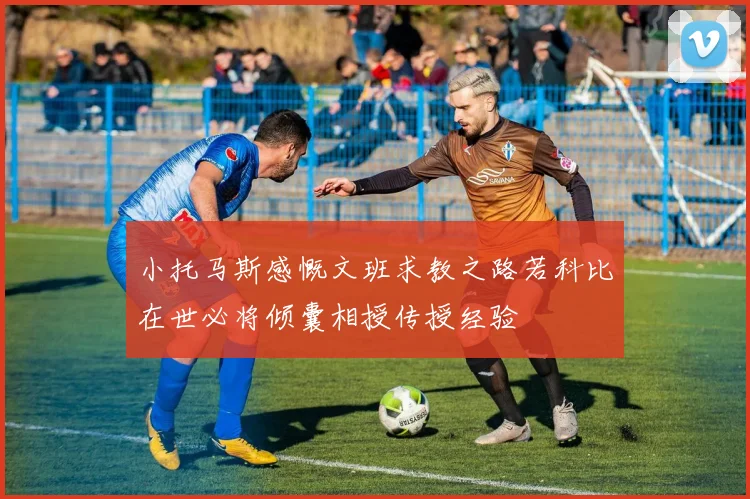 小托马斯感慨文班求教之路若科比在世必将倾囊相授传授经验