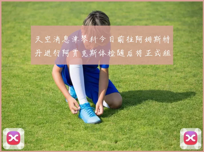 天空消息津琴科今日前往阿姆斯特丹进行阿贾克斯体检随后将正式租借加盟