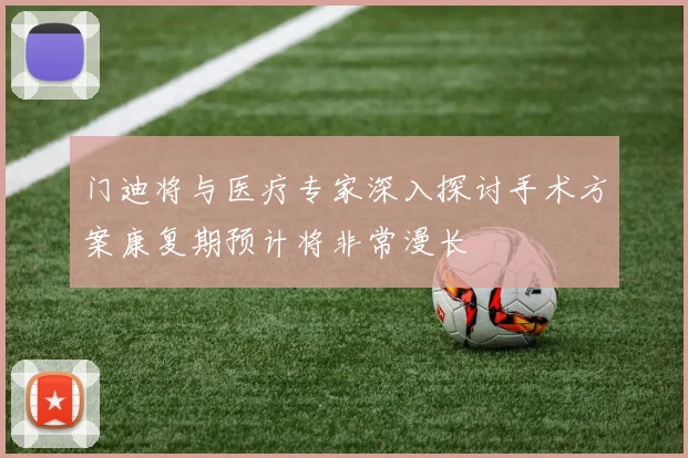 门迪将与医疗专家深入探讨手术方案康复期预计将非常漫长