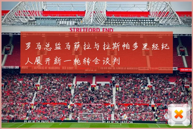 罗马总监马萨拉与拉斯帕多里经纪人展开新一轮转会谈判