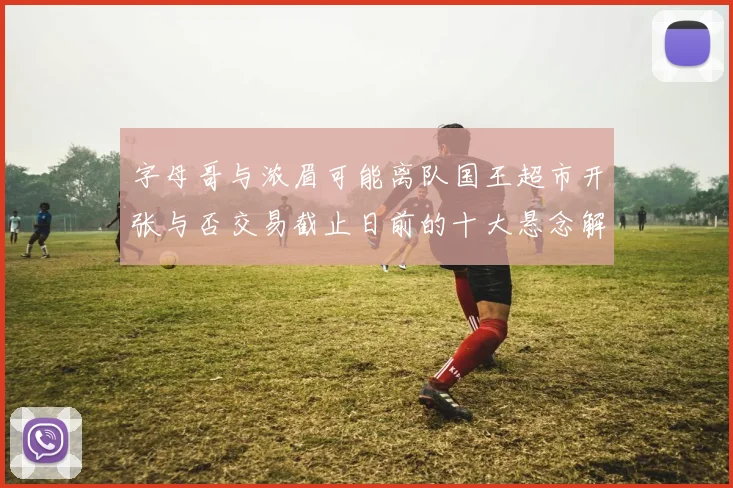字母哥与浓眉可能离队国王超市开张与否交易截止日前的十大悬念解析