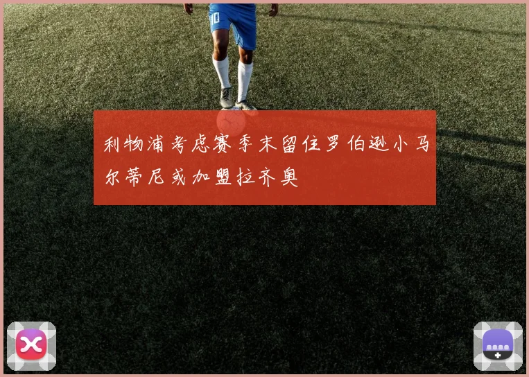 利物浦考虑赛季末留住罗伯逊小马尔蒂尼或加盟拉齐奥