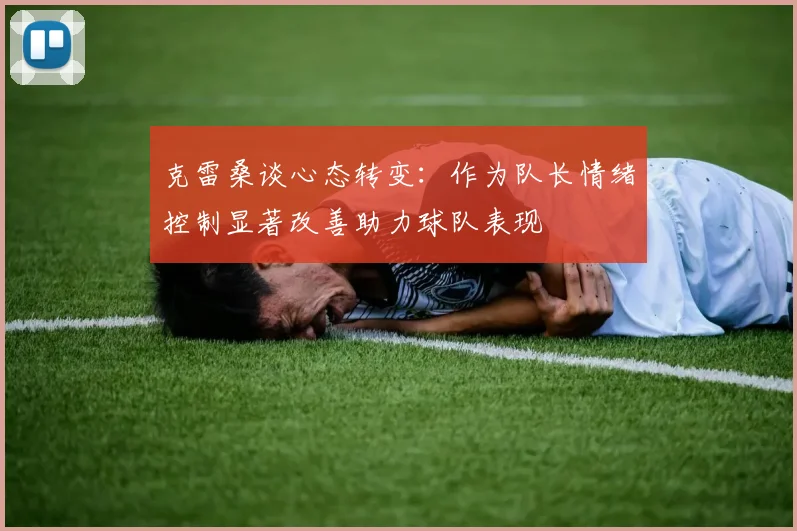 克雷桑谈心态转变：作为队长情绪控制显著改善助力球队表现